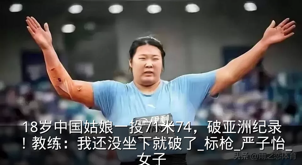 18岁中国姑娘一投71米74,破亚洲纪录!教练:我还没坐下就破了_标枪_严子怡_女子